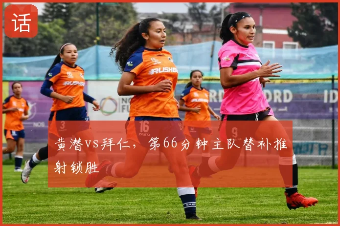 黄潜vs拜仁，第66分钟主队替补推射锁胜
