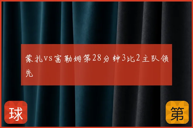 蒙扎vs富勒姆第28分钟3比2主队领先
