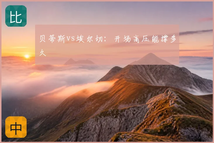 贝蒂斯vs埃尔切：开场高压能撑多久