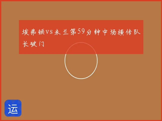 埃弗顿vs米兰第59分钟中场横传队长破门