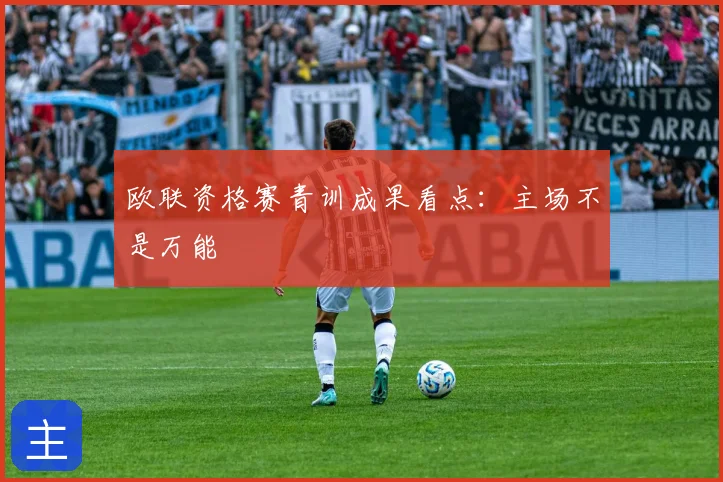 欧联资格赛青训成果看点：主场不是万能