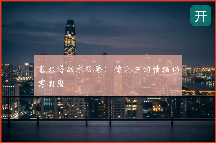 塞尔塔战术观察：德比中的情绪仍需打磨