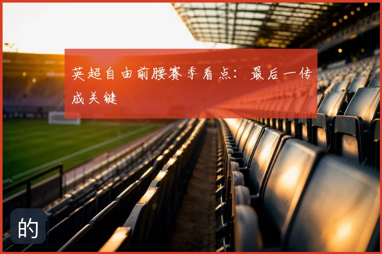英超自由前腰赛季看点：最后一传成关键